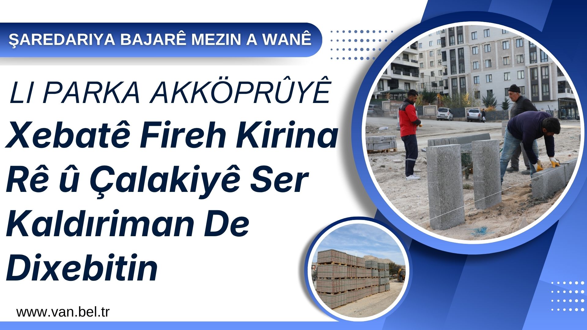 ŞAREDARIYA BAJARÊ MEZIN A WANÊ LI PARKA AKKÖPRÛYÊ XEBATÊ FIREH KIRINA RÊ Û ÇALAKIYÊ SER KALDIRIMAN DE DIXEBITIN